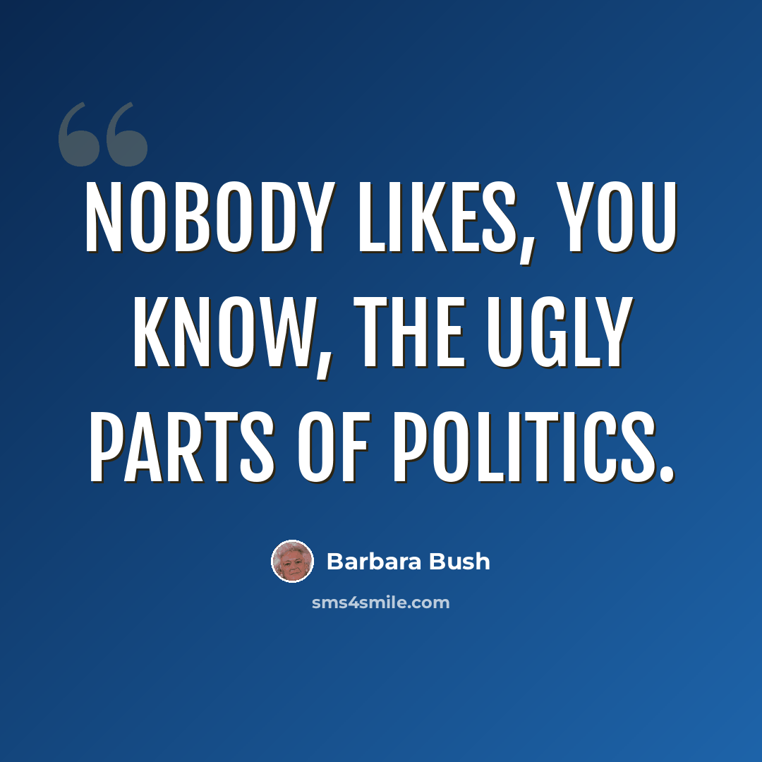 “Nobody likes, you know, the ugly parts of politics.” quote by Barbara Bush