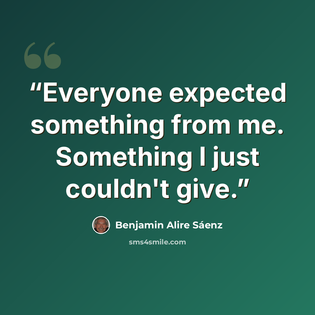 “Everyone expected something from me. Something I just couldn't give.” quote by Benjamin Alire Sáenz