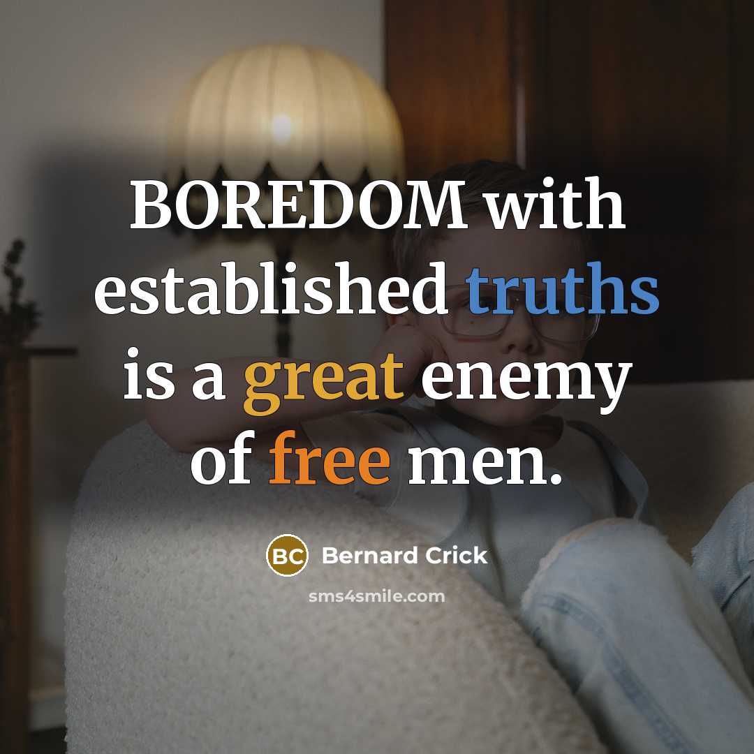 “BOREDOM with established truths is a great enemy of free men.” quote by Bernard Crick