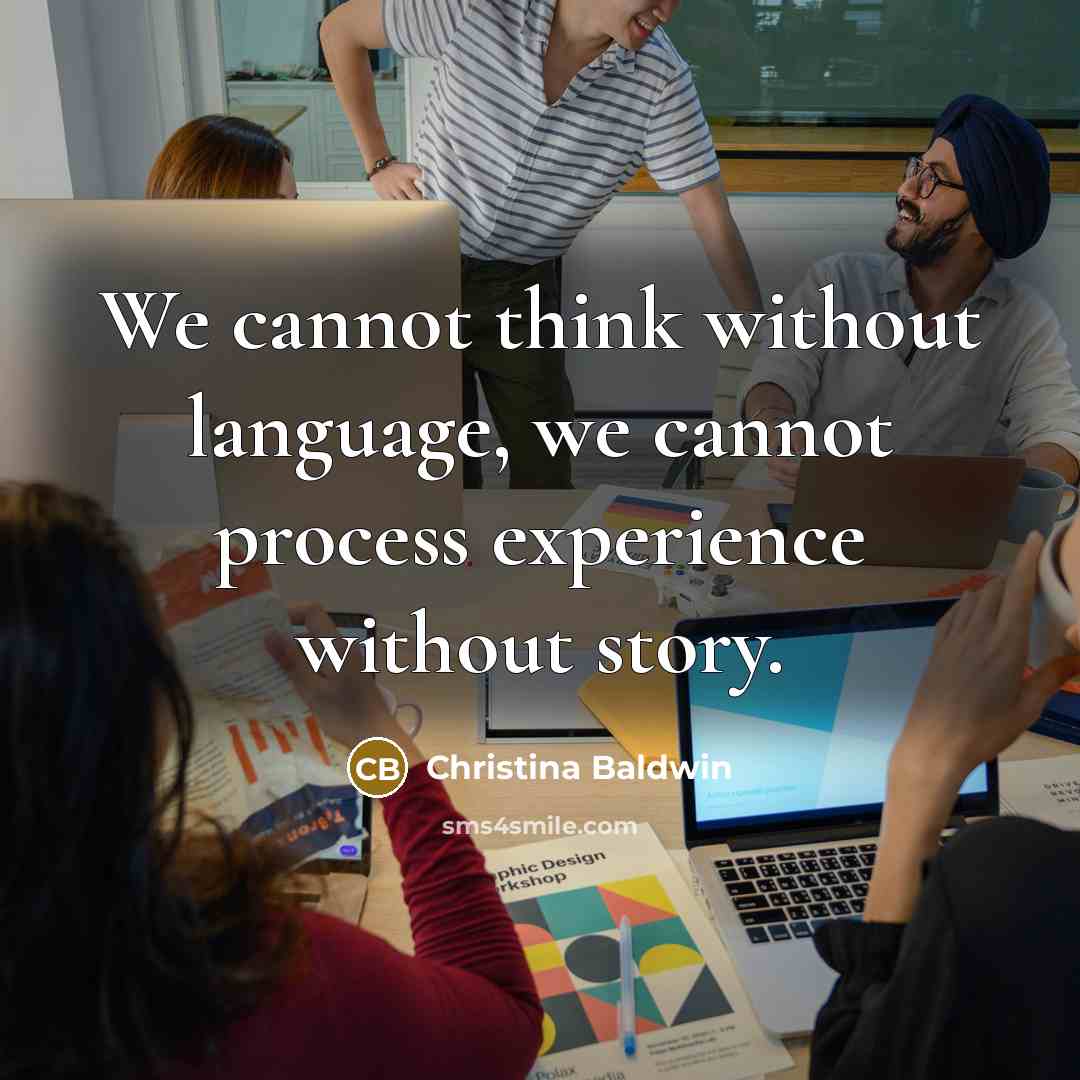 “We cannot think without language, we cannot process experience without story.” quote by Christina Baldwin