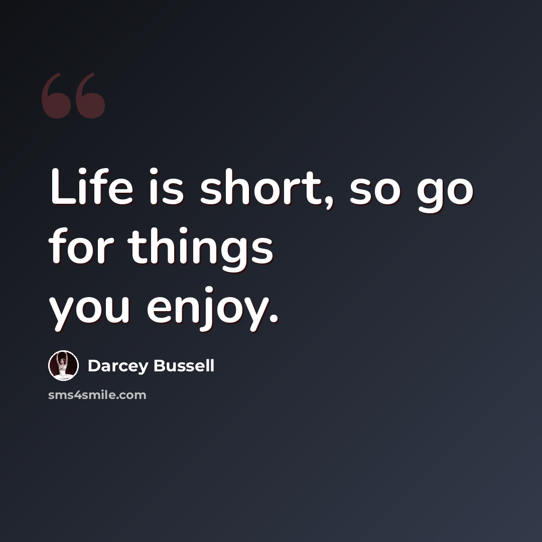 “Life is short, so go for things you enjoy.” quote by Darcey Bussell