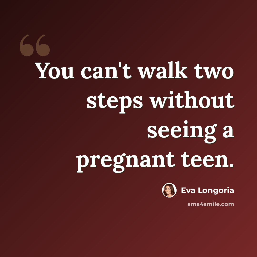 “You can't walk two steps without seeing a pregnant teen.” quote by Eva Longoria