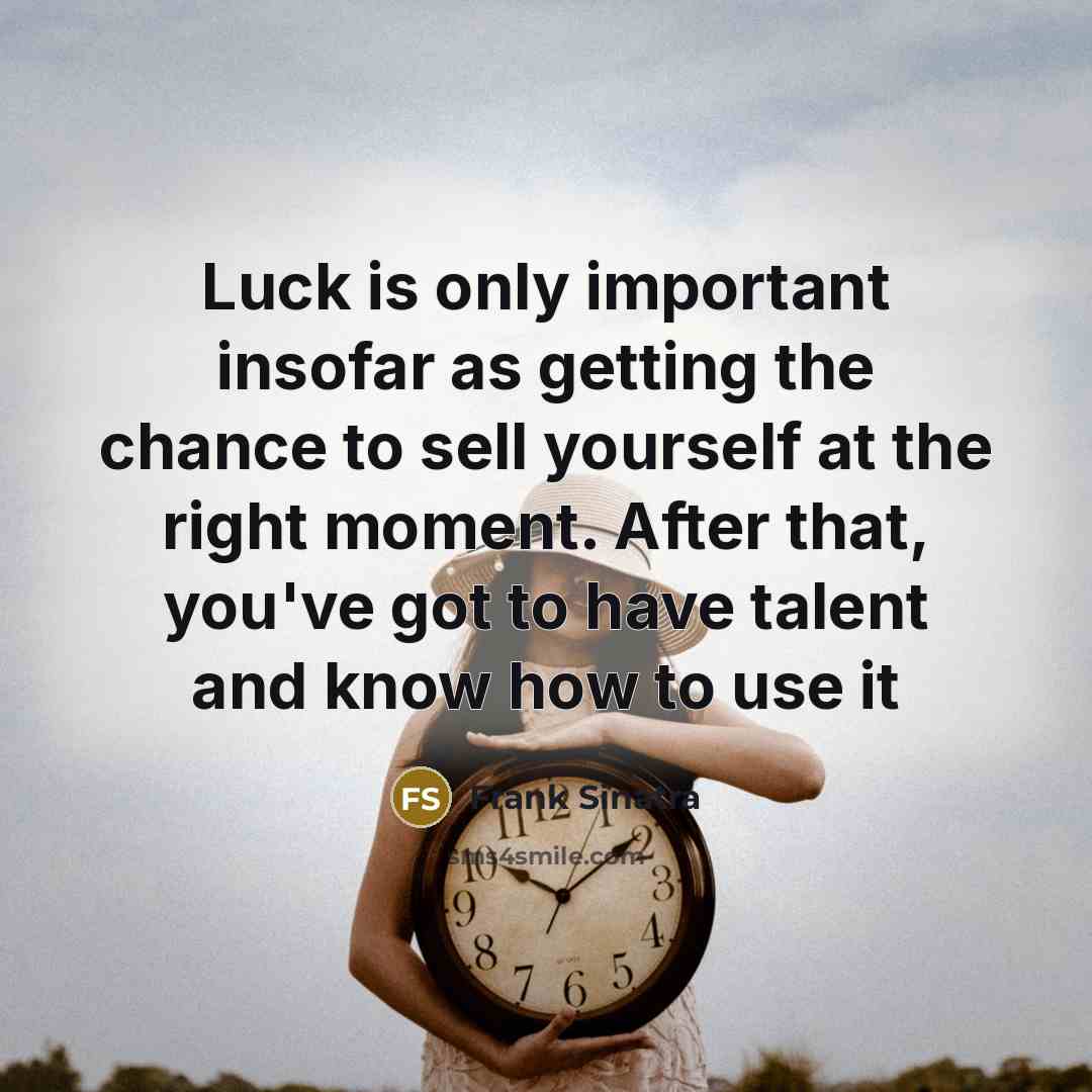 “Luck is only important insofar as getting the chance to sell yourself at the right moment. After that, you've got to have talent and know how to use it” quote by Frank Sinatra