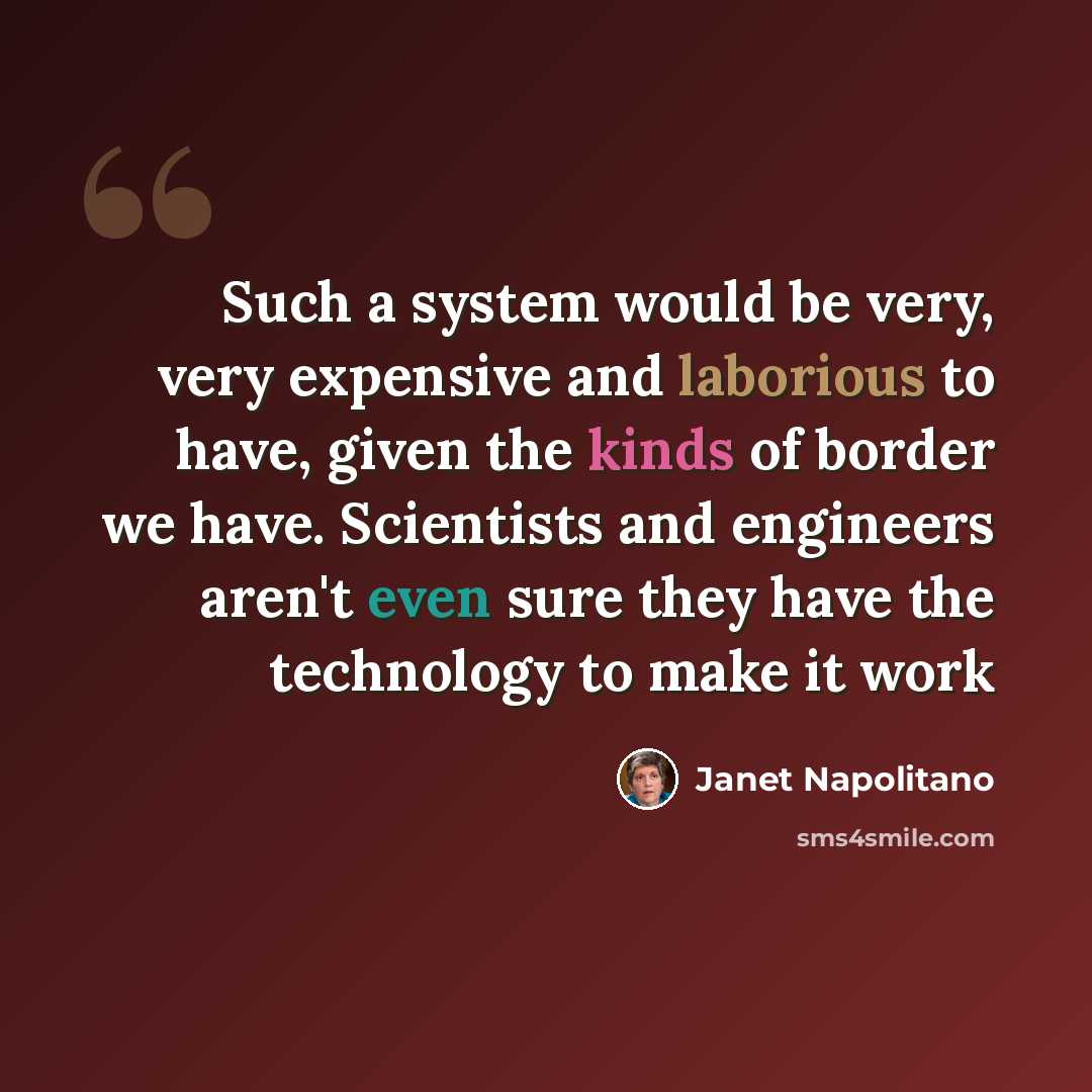 “Such a system would be very, very expensive and laborious to have, given the kinds of border we have. Scientists and engineers aren't even sure they have the technology to make it work” quote by Janet Napolitano