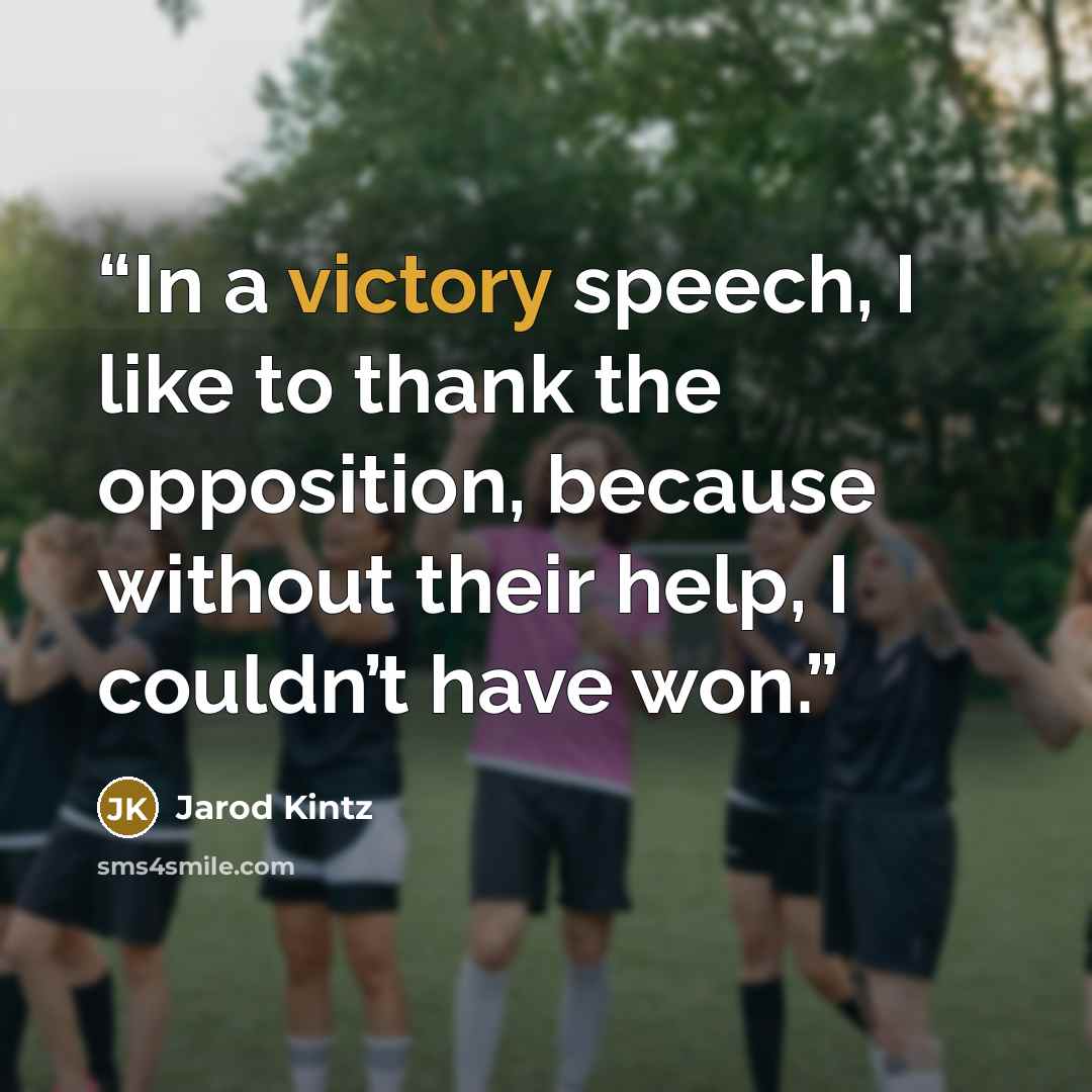 “In a victory speech, I like to thank the opposition, because without their help, I couldn’t have won.” quote by Jarod Kintz
