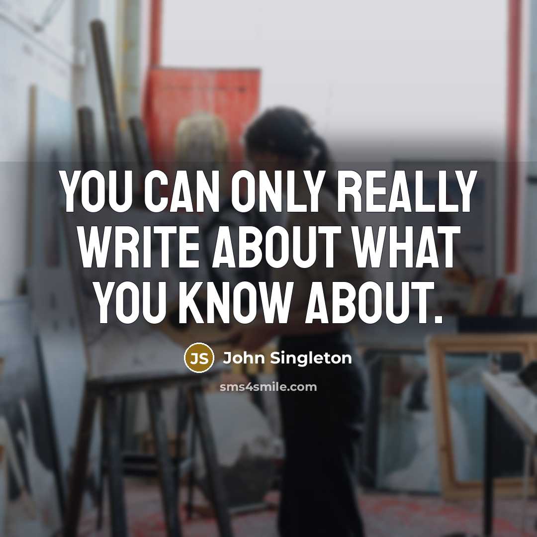 “You can only really write about what you know about.” quote by John Singleton