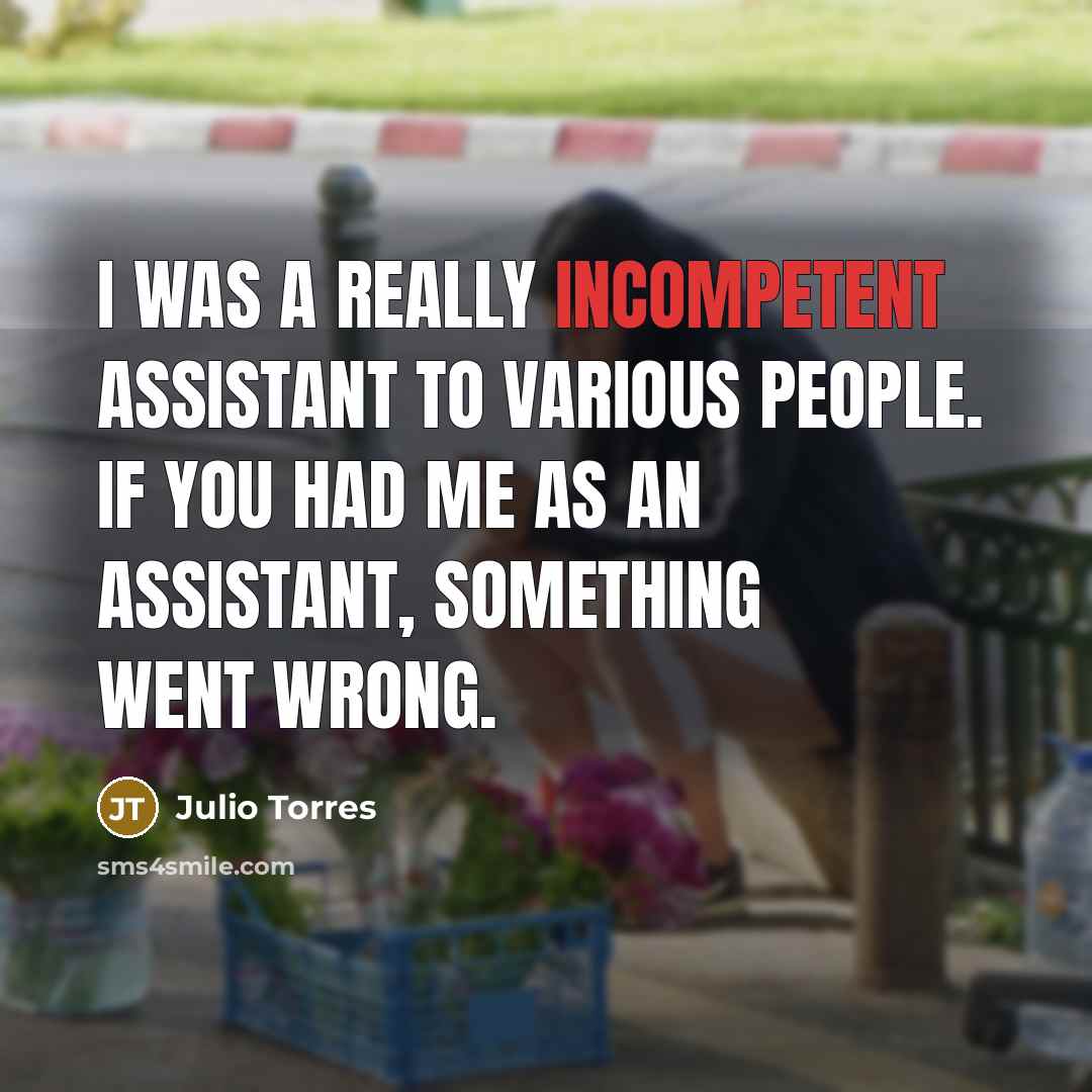 “I was a really incompetent assistant to various people. If you had me as an assistant, something went wrong.” quote by Julio Torres