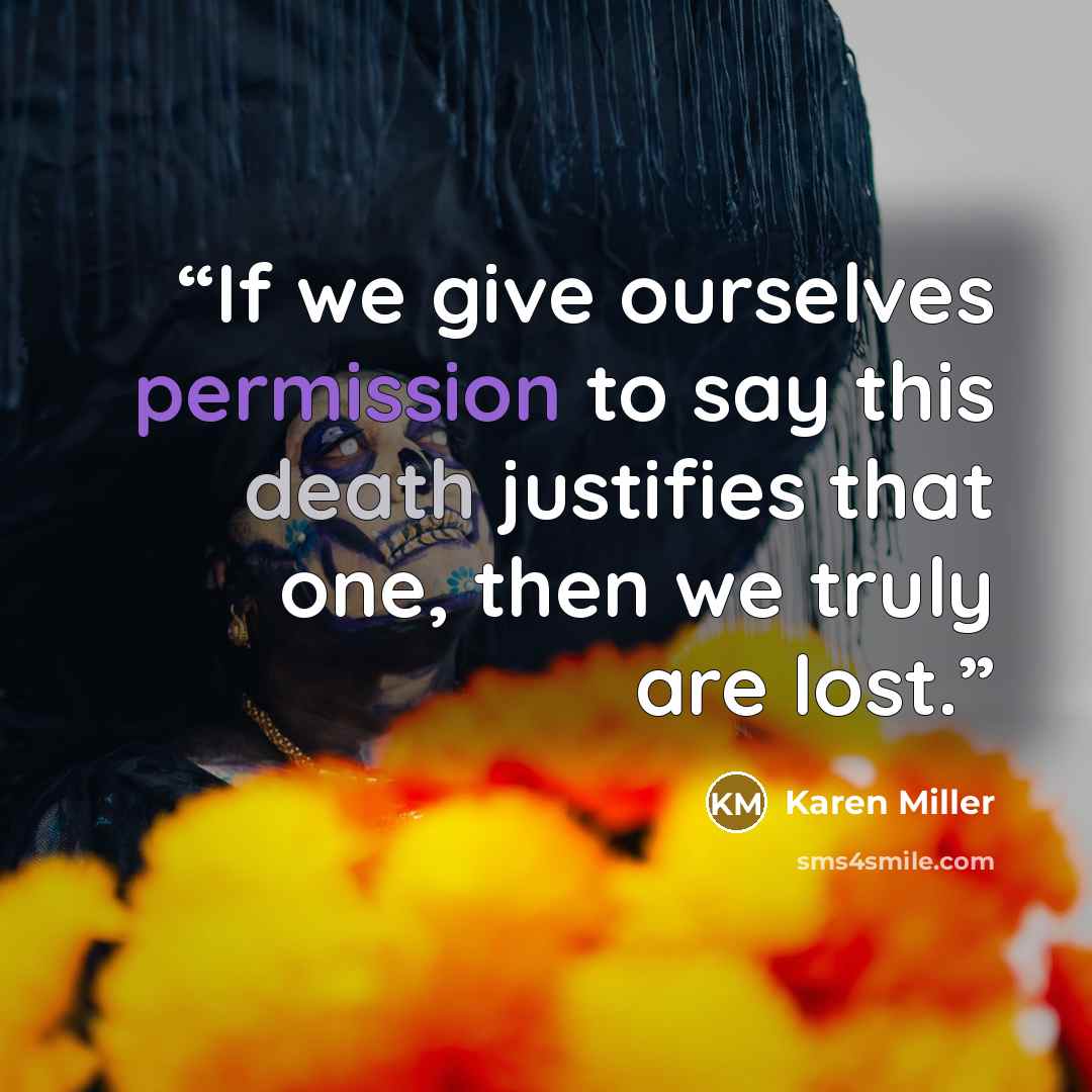 “If we give ourselves permission to say this death justifies that one, then we truly are lost.” quote by karen miller
