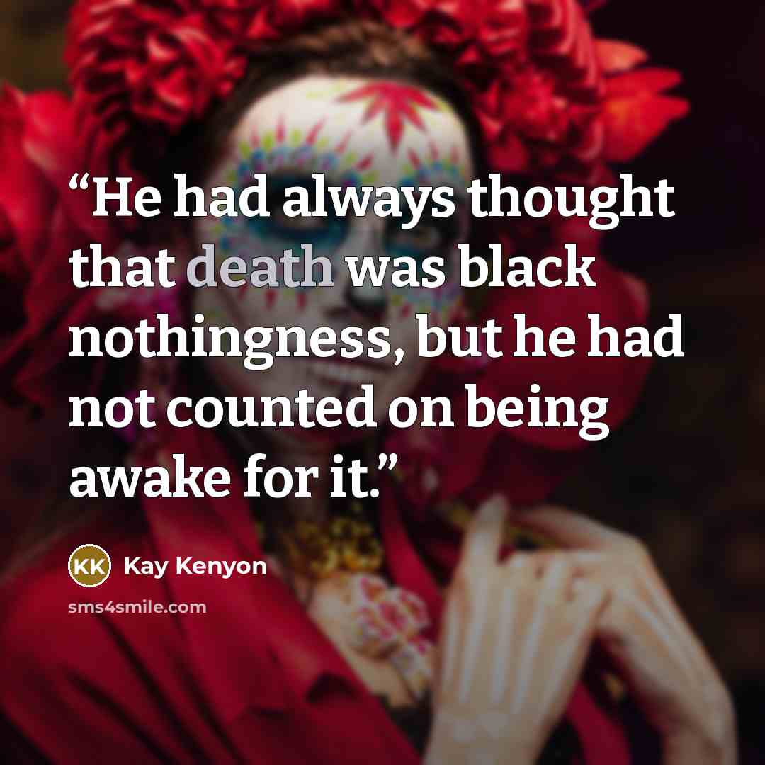 “He had always thought that death was black nothingness, but he had not counted on being awake for it.” quote by Kay Kenyon