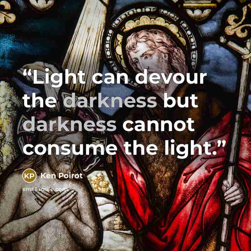 “Light can devour the darkness but darkness cannot consume the light.” quote by Ken Poirot