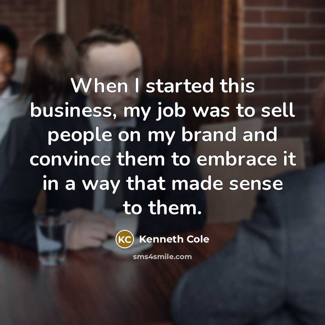 “When I started this business, my job was to sell people on my brand and convince them to embrace it in a way that made sense to them.” quote by Kenneth Cole