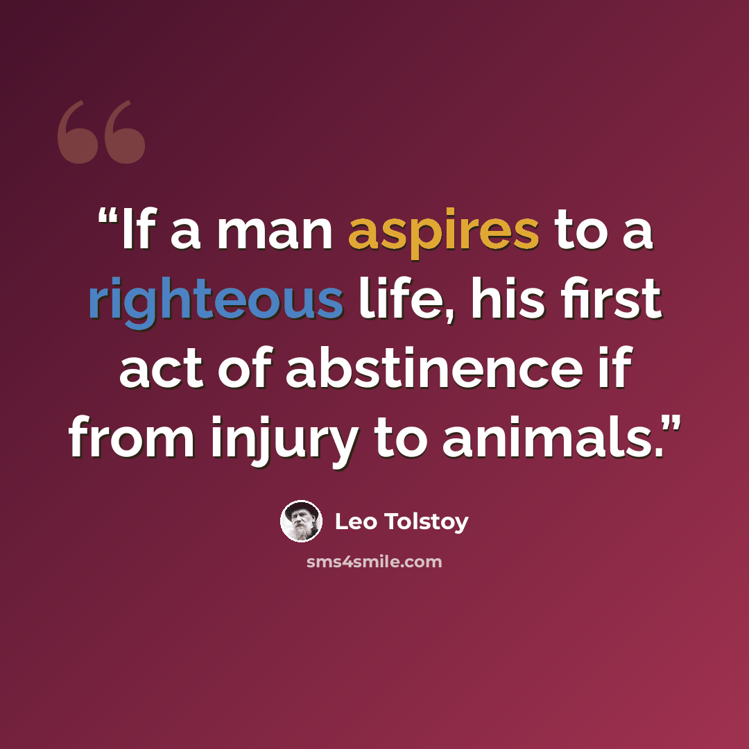 “If a man aspires to a righteous life, his first act of abstinence if from injury to animals.” quote by Leo Tolstoy