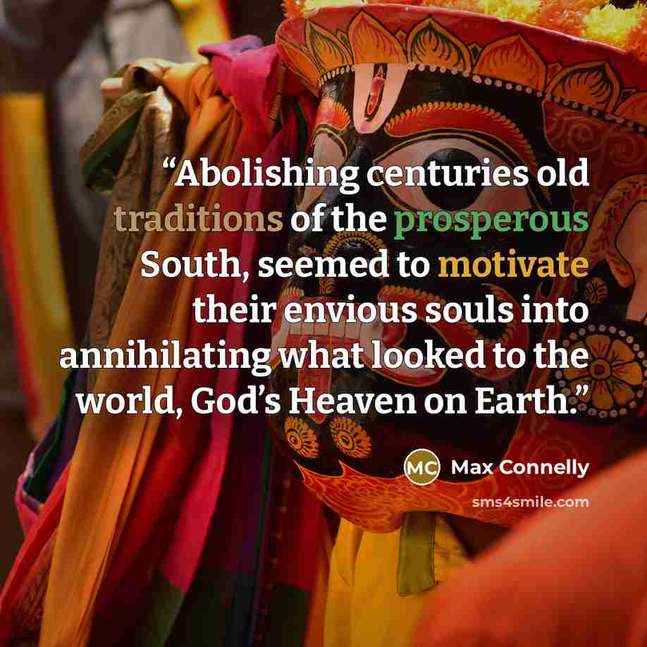 “Abolishing centuries old traditions of the prosperous South, seemed to motivate their envious souls into annihilating what looked to the world, God’s Heaven on Earth.” quote by Max Connelly