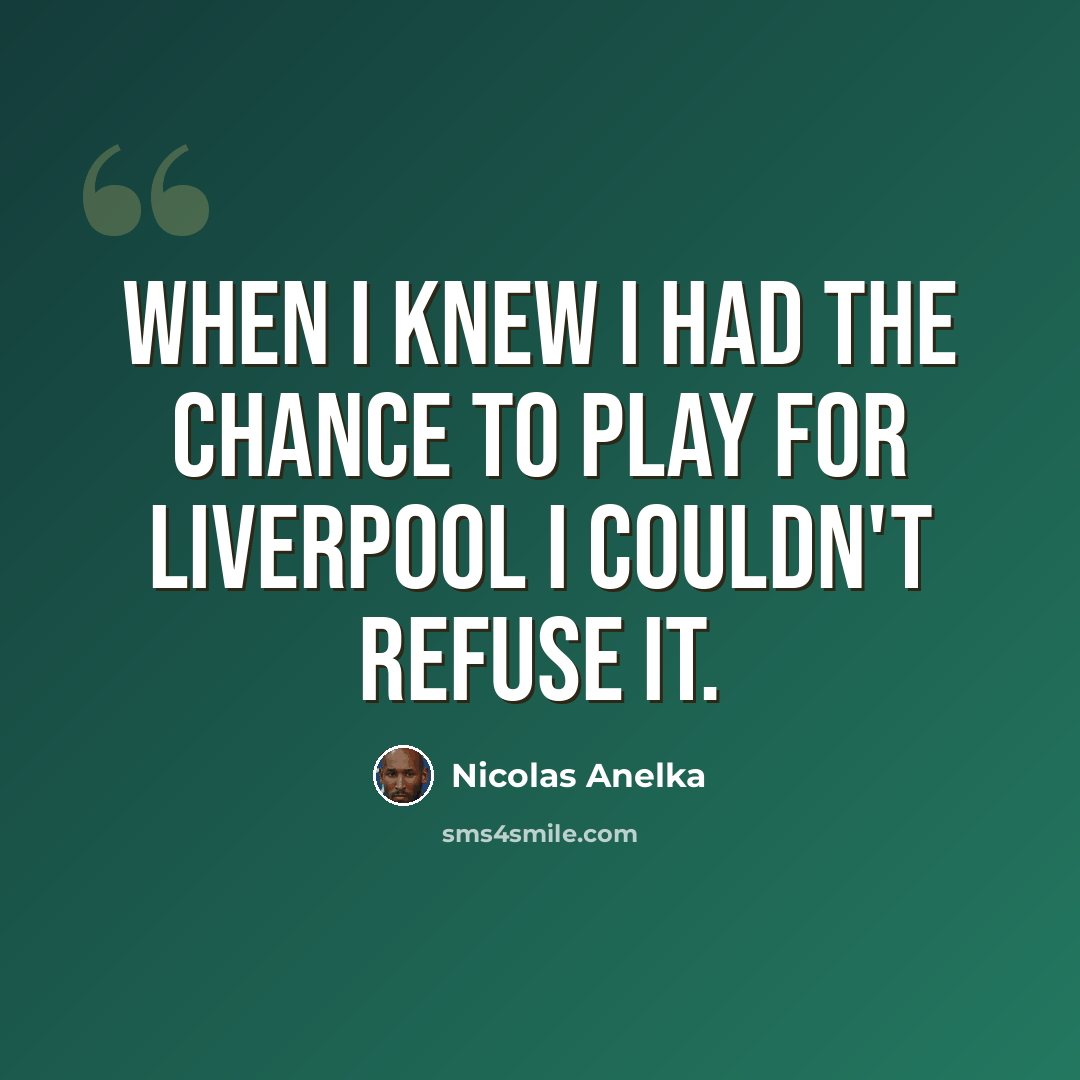 “When I knew I had the chance to play for Liverpool I couldn't refuse it.” quote by Nicolas Anelka