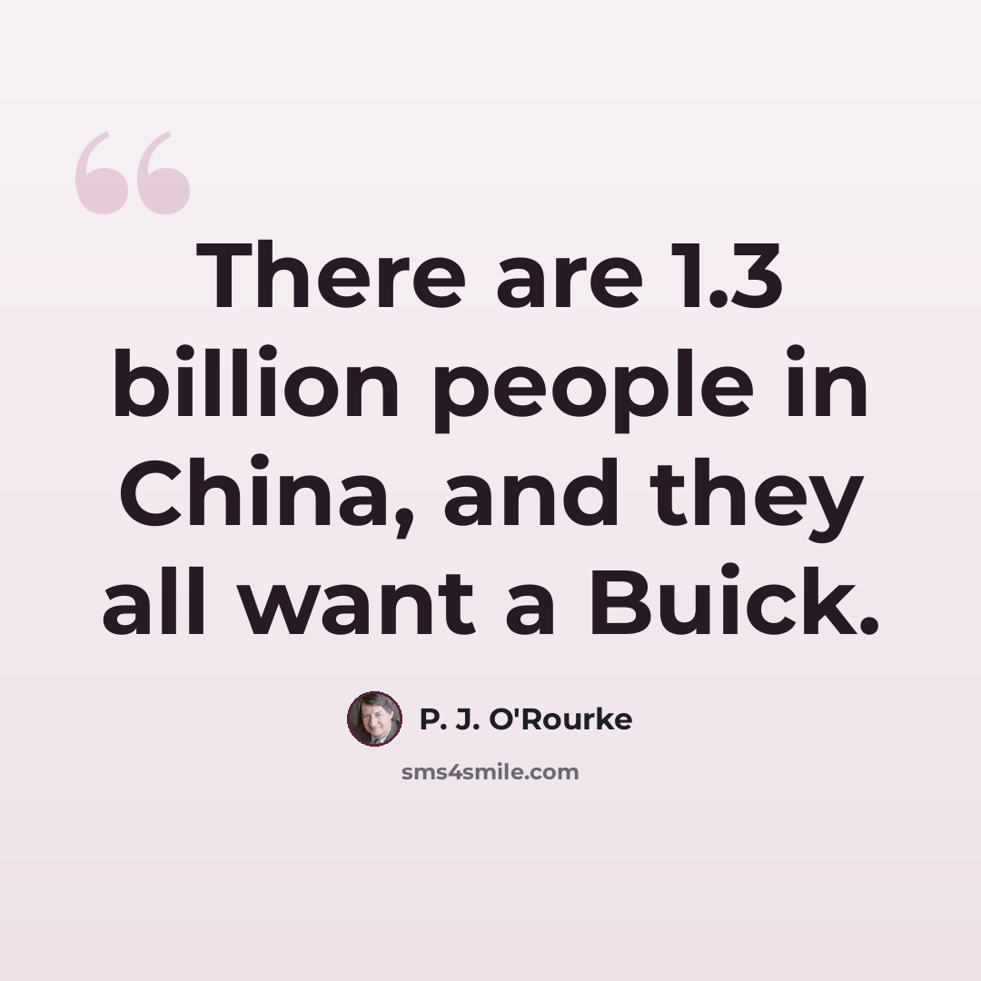 “There are 1.3 billion people in China, and they all want a Buick.” quote by P. J. O'Rourke