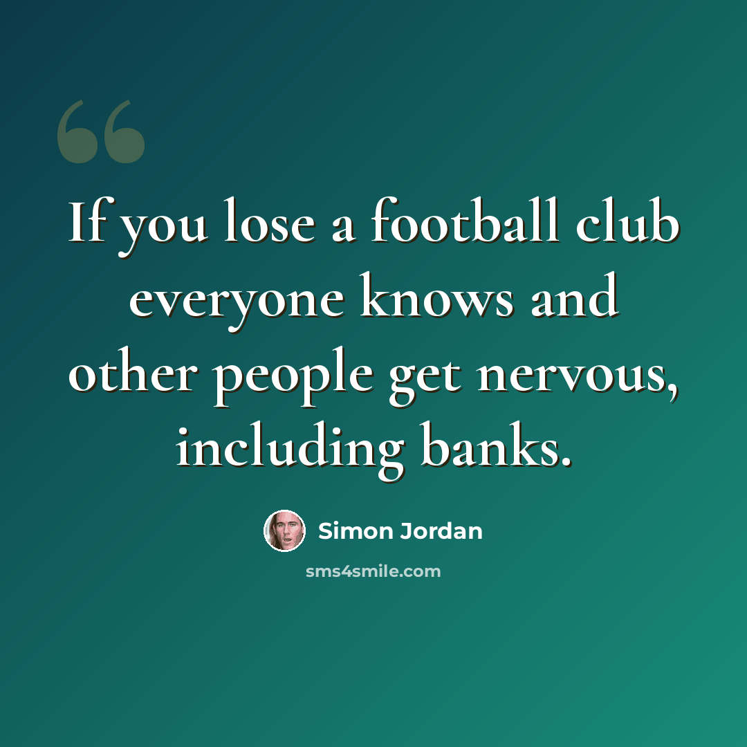 “If you lose a football club everyone knows and other people get nervous, including banks.” quote by Simon Jordan