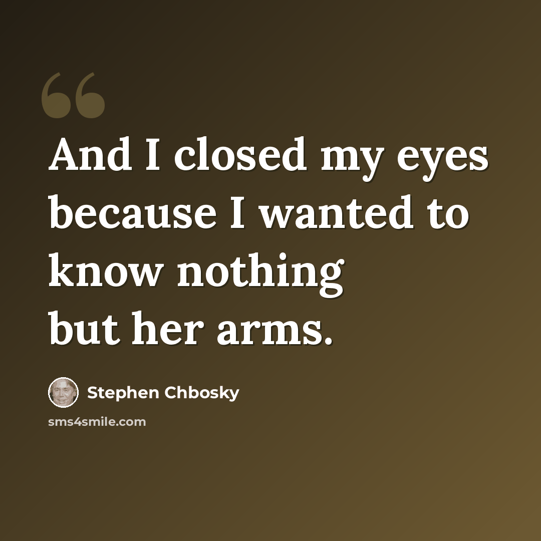 “And I closed my eyes because I wanted to know nothing but her arms.” quote by Stephen Chbosky