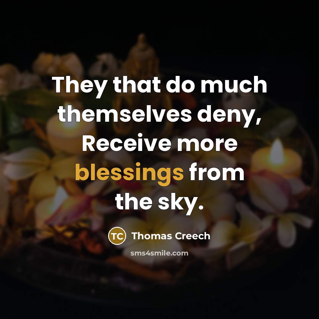 “They that do much themselves deny, Receive more blessings from the sky.” quote by Thomas Creech