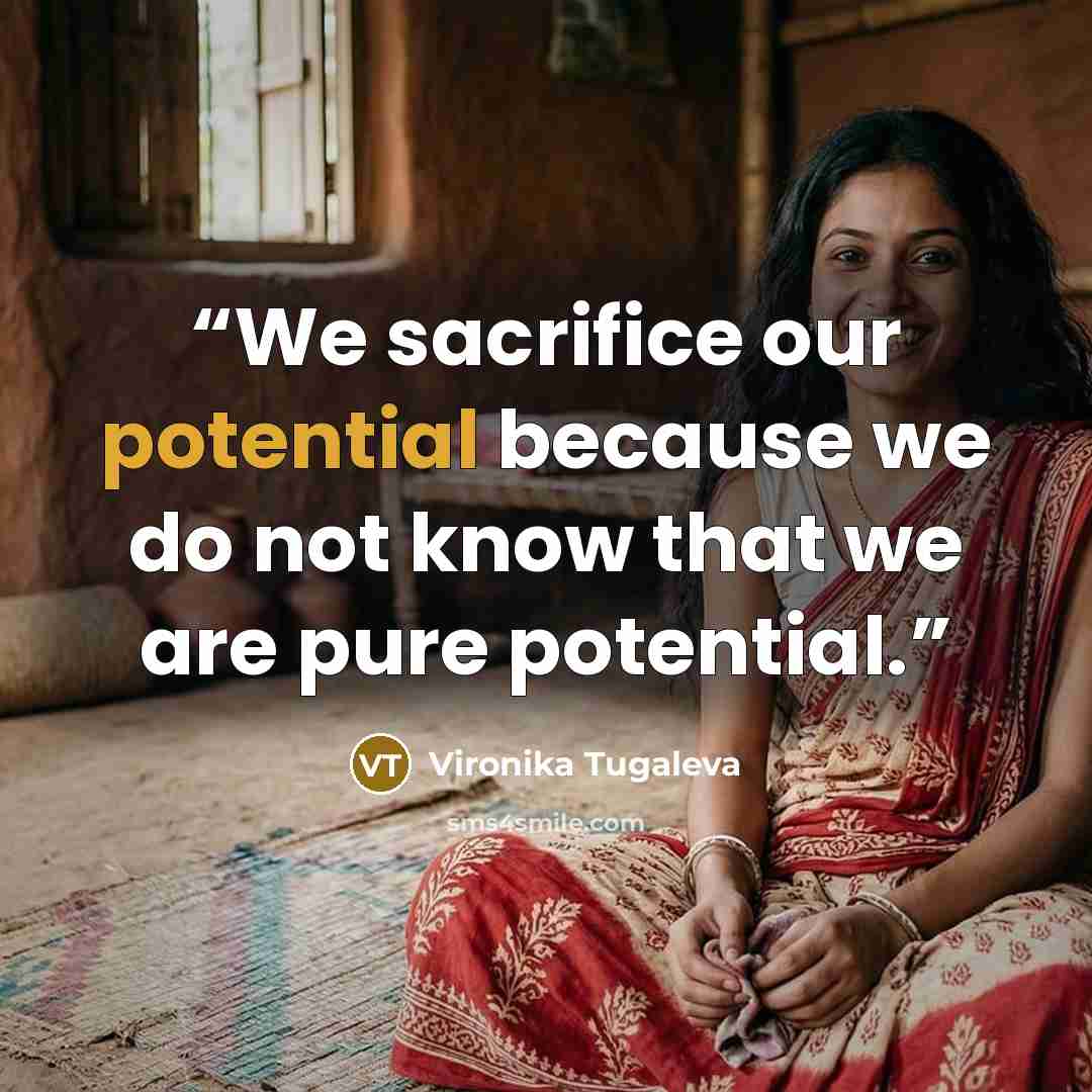 “We sacrifice our potential because we do not know that we are pure potential.” quote by Vironika Tugaleva