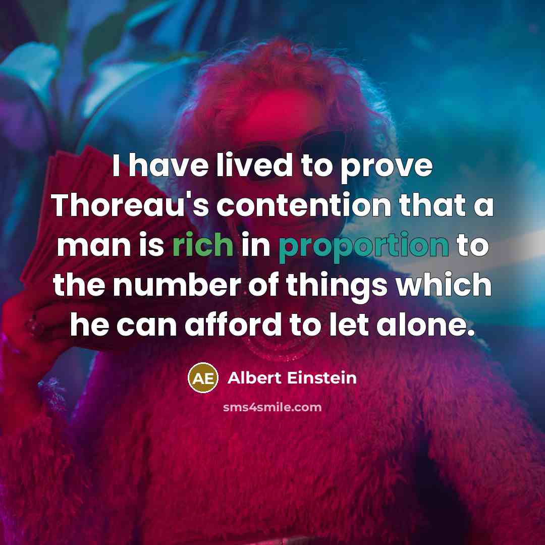 “I have lived to prove Thoreau's contention that a man is rich in proportion to the number of things which he can afford to let alone.” quote by Albert Einstein