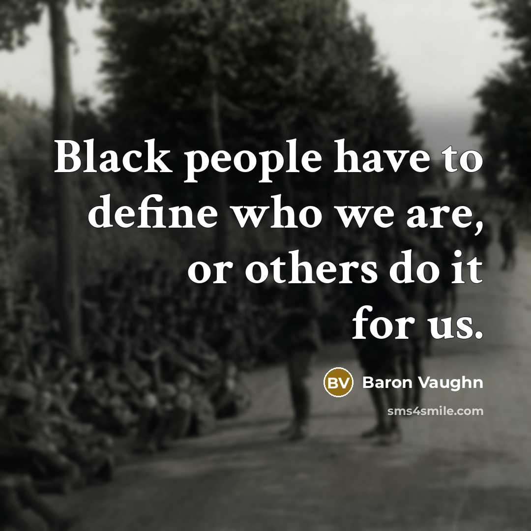 “Black people have to define who we are, or others do it for us.” quote by Baron Vaughn