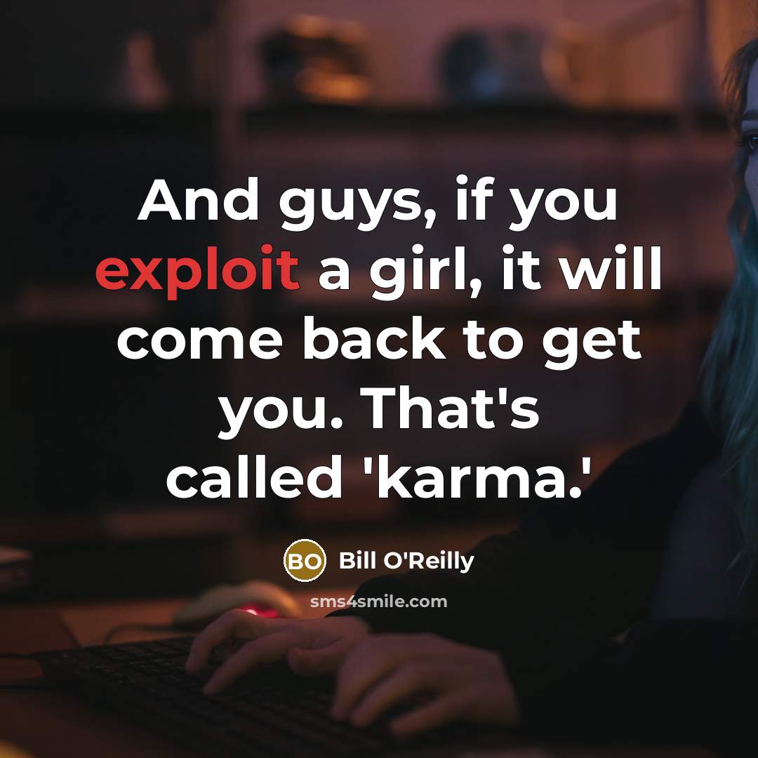 “And guys, if you exploit a girl, it will come back to get you. That's called 'karma.'” quote by Bill O'Reilly