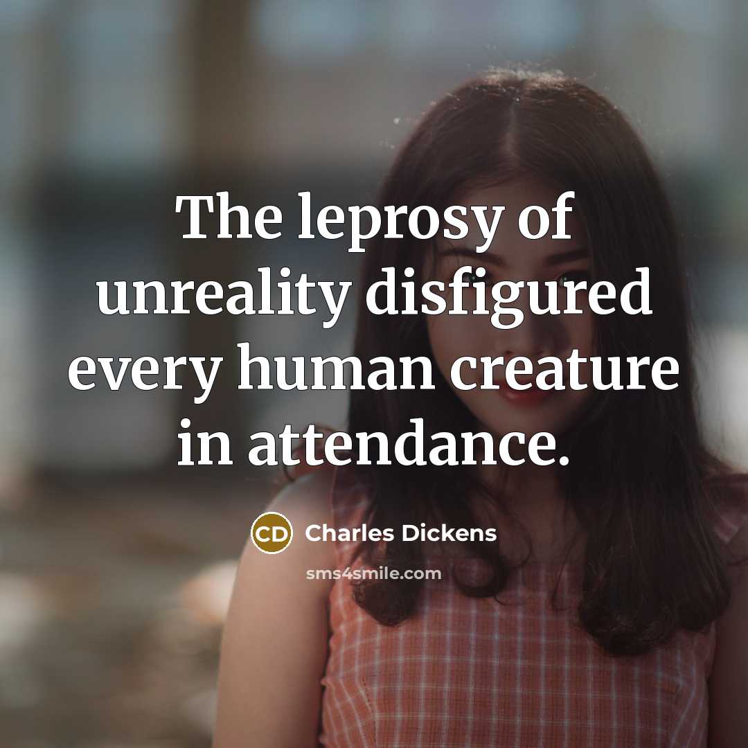 “The leprosy of unreality disfigured every human creature in attendance.” quote by Charles Dickens