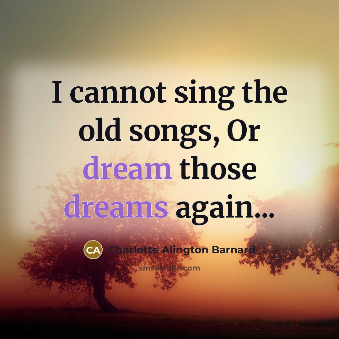 “I cannot sing the old songs, Or dream those dreams again...” quote by Charlotte Alington Barnard