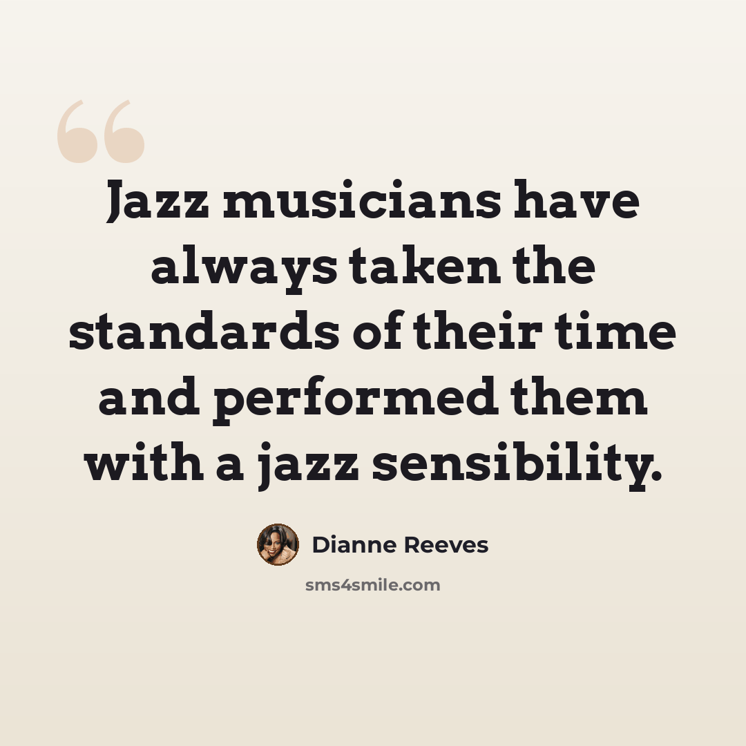 “Jazz musicians have always taken the standards of their time and performed them with a jazz sensibility.” quote by Dianne Reeves