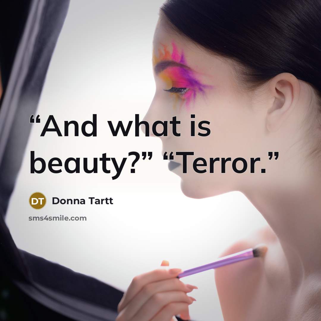 “And what is beauty?” “Terror.” quote by Donna Tartt
