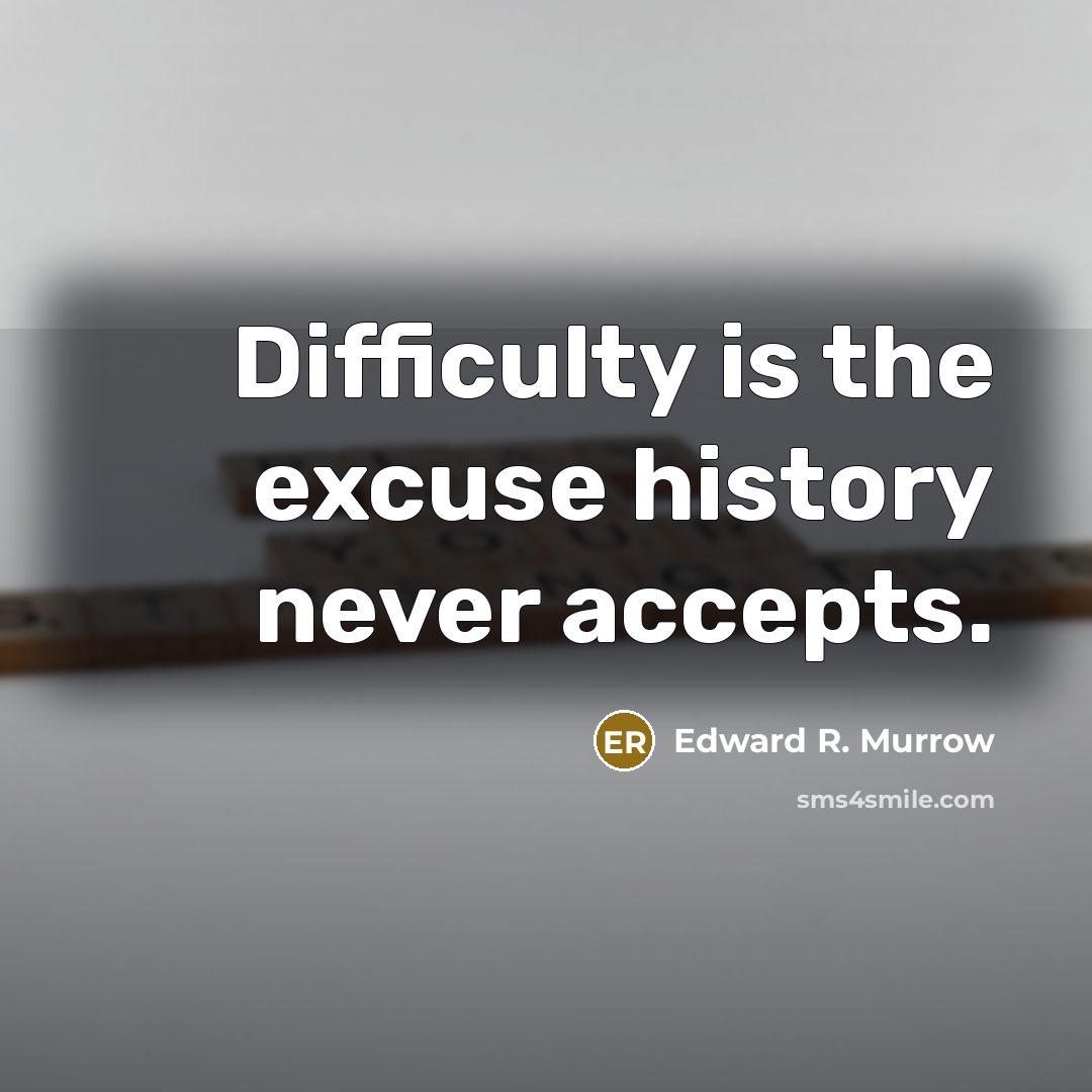 “Difficulty is the excuse history never accepts.” quote by Edward R. Murrow