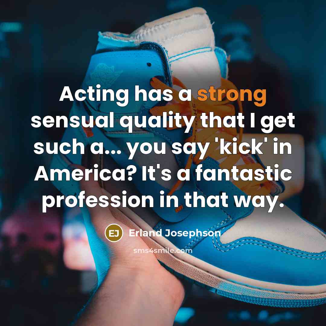 “Acting has a strong sensual quality that I get such a... you say 'kick' in America? It's a fantastic profession in that way.” quote by Erland Josephson