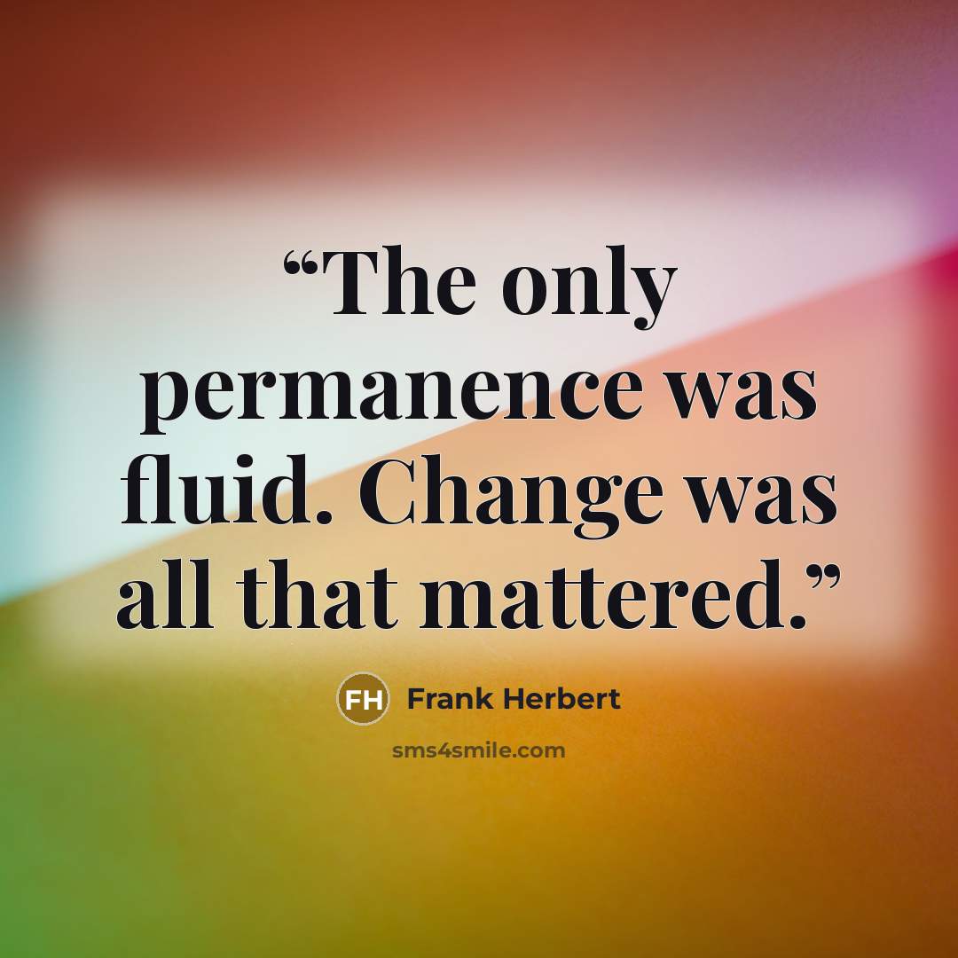 “The only permanence was fluid. Change was all that mattered.” quote by Frank Herbert