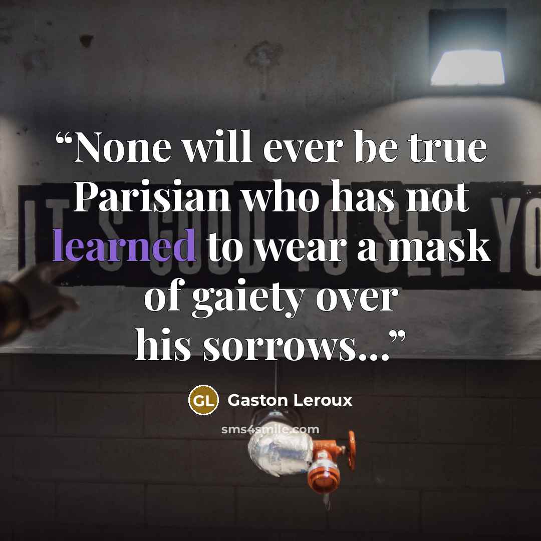 “None will ever be true Parisian who has not learned to wear a mask of gaiety over his sorrows...” quote by Gaston Leroux