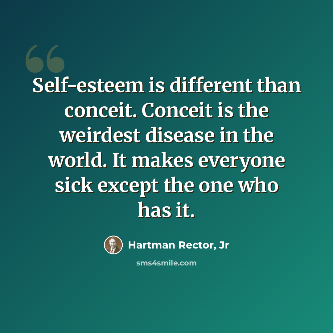 “Self-esteem is different than conceit. Conceit is the weirdest disease in the world. It makes everyone sick except the one who has it.” quote by Hartman Rector, Jr