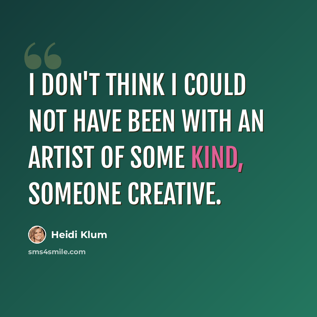 “I don't think I could not have been with an artist of some kind, someone creative.” quote by Heidi Klum