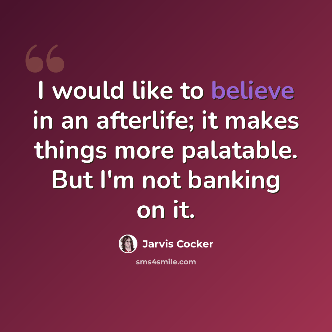 “I would like to believe in an afterlife; it makes things more palatable. But I'm not banking on it.” quote by Jarvis Cocker