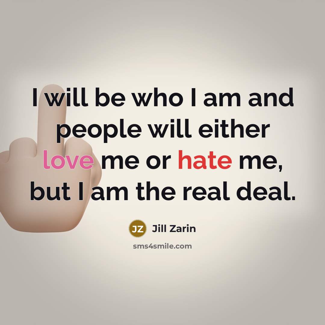“I will be who I am and people will either love me or hate me, but I am the real deal.” quote by Jill Zarin