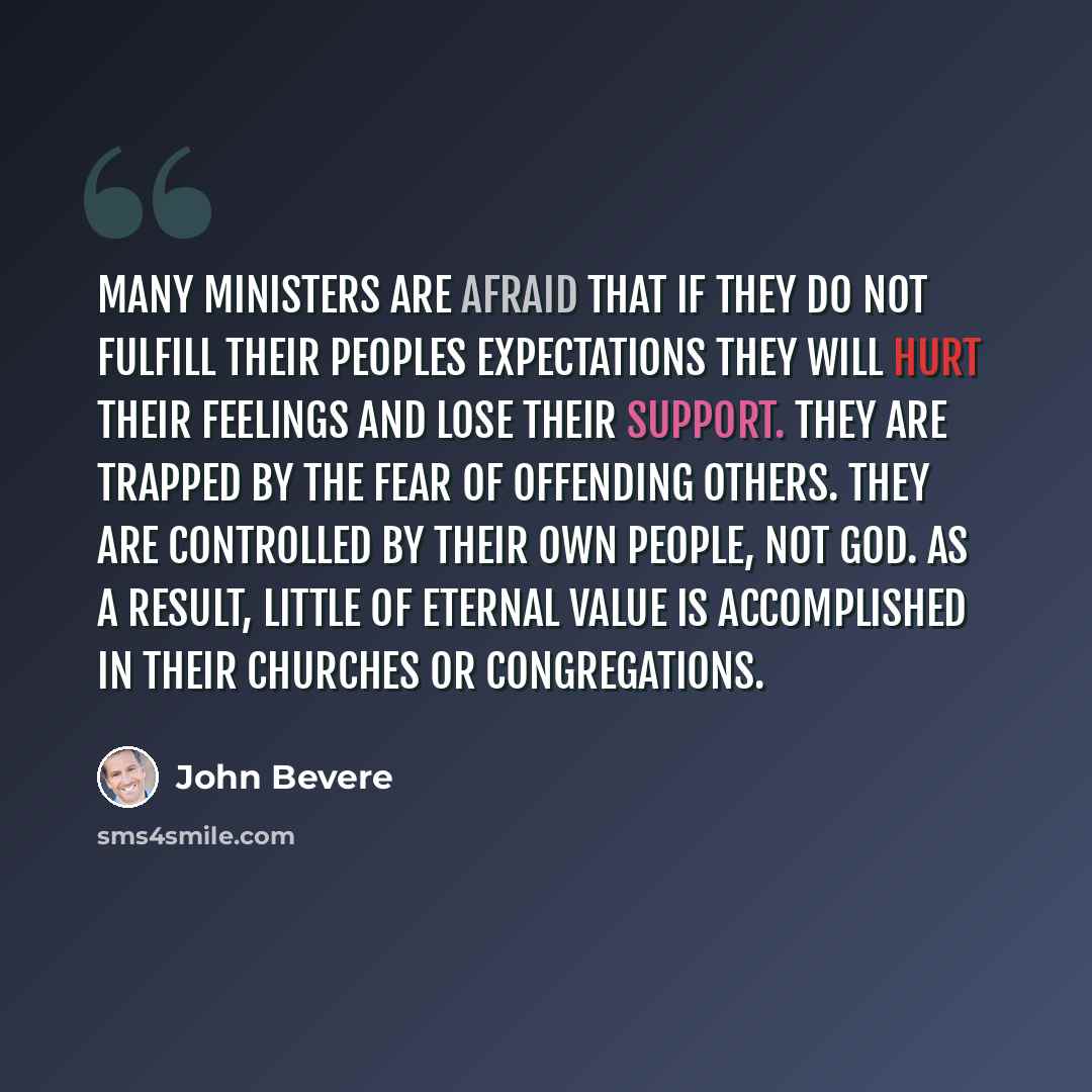 “Many ministers are afraid that if they do not fulfill their peoples expectations they will hurt their feelings and lose their support. They are trapped by the fear of offending others. They are controlled by their own people, not God. As a result, little of eternal value is accomplished in their…” quote by John Bevere