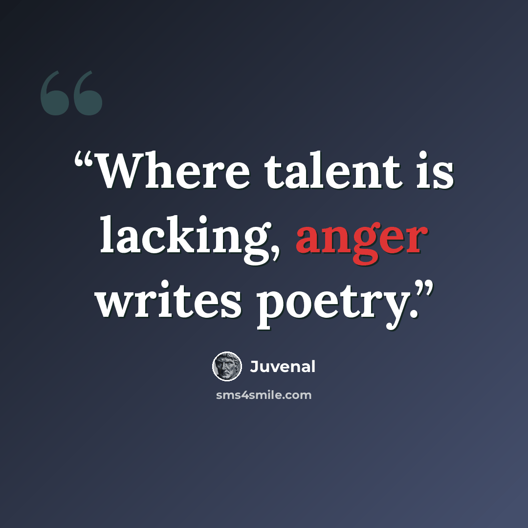 “Where talent is lacking, anger writes poetry.” quote by Juvenal