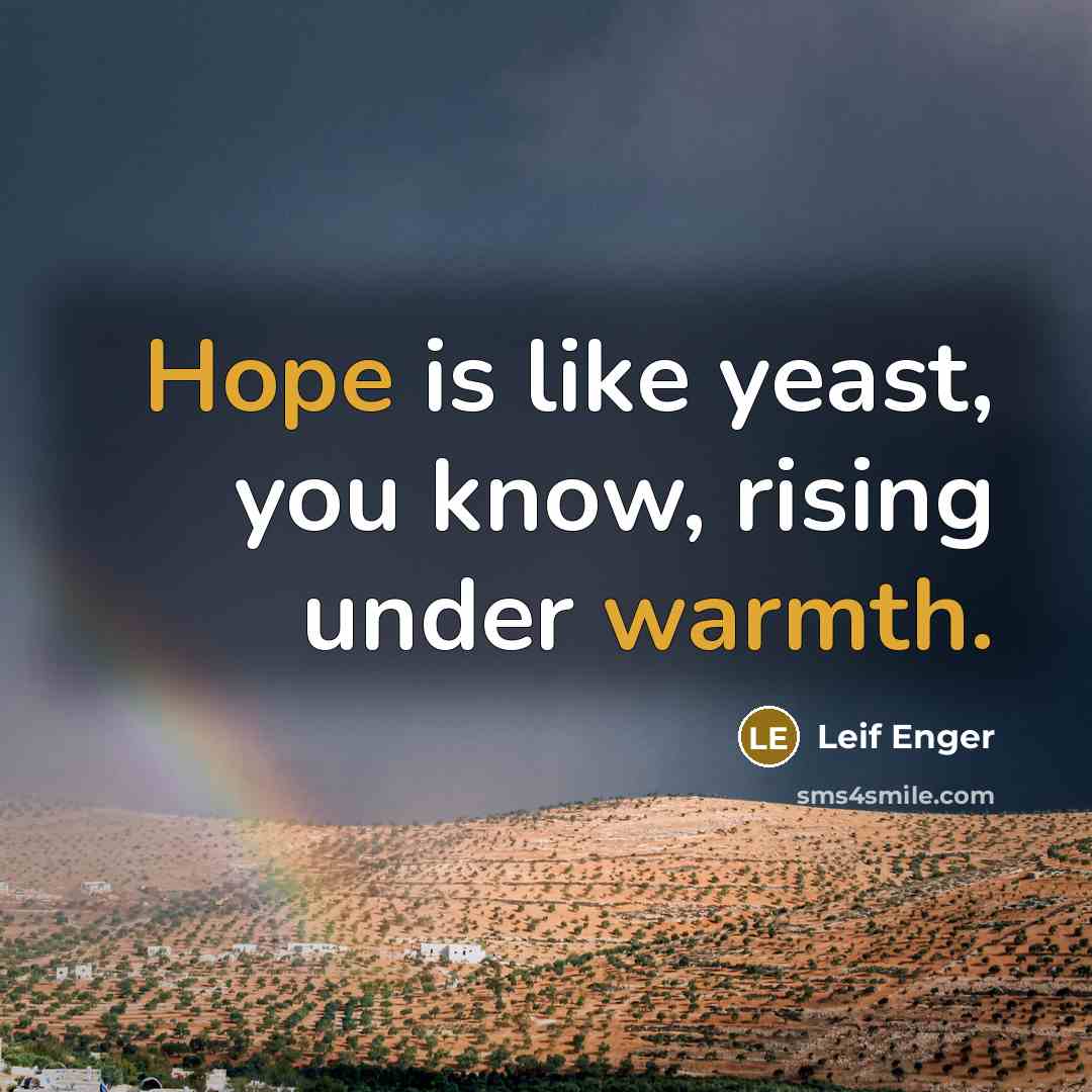 “Hope is like yeast, you know, rising under warmth.” quote by Leif Enger
