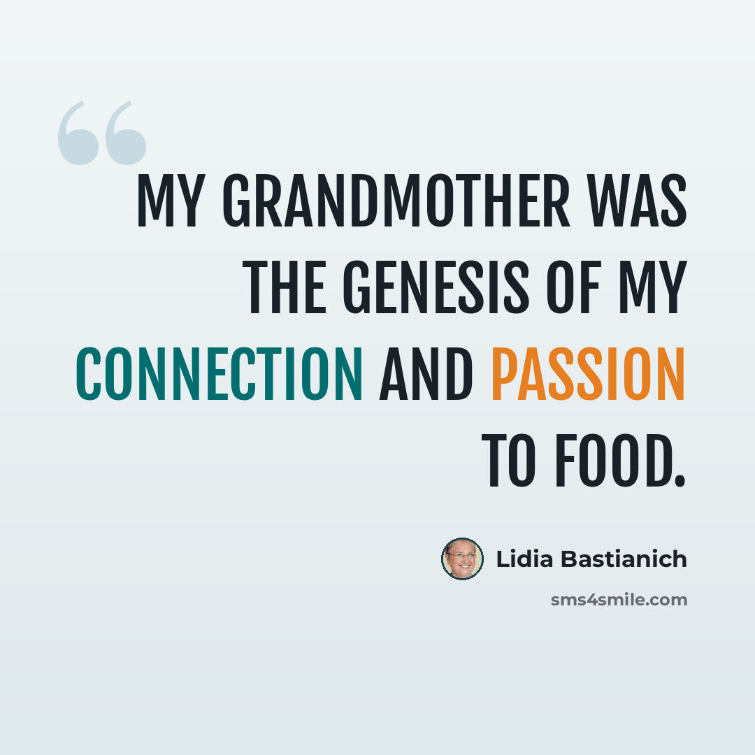 “My grandmother was the genesis of my connection and passion to food.” quote by Lidia Bastianich
