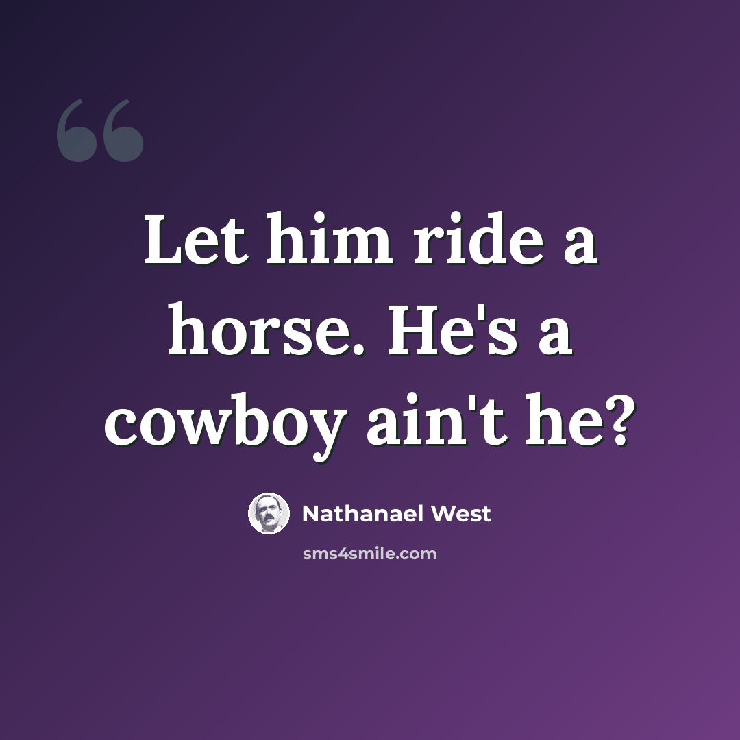 “Let him ride a horse. He's a cowboy ain't he?” quote by Nathanael West