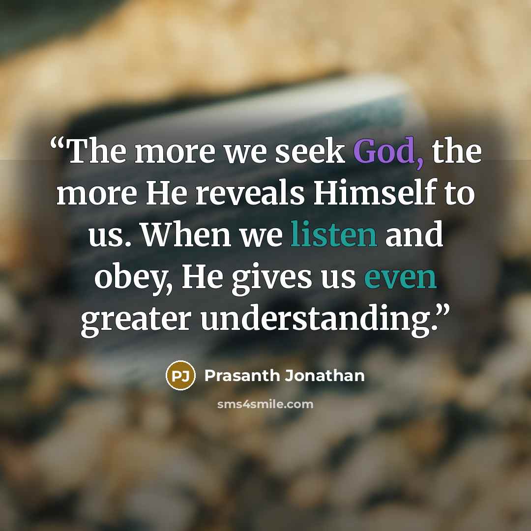 “The more we seek God, the more He reveals Himself to us. When we listen and obey, He gives us even greater understanding.” quote by Prasanth Jonathan