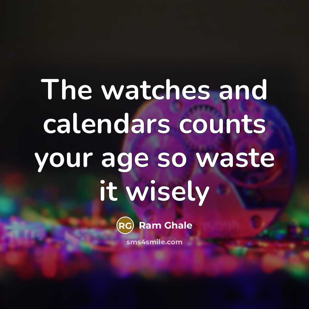 “The watches and calendars counts your age so waste it wisely” quote by Ram Ghale