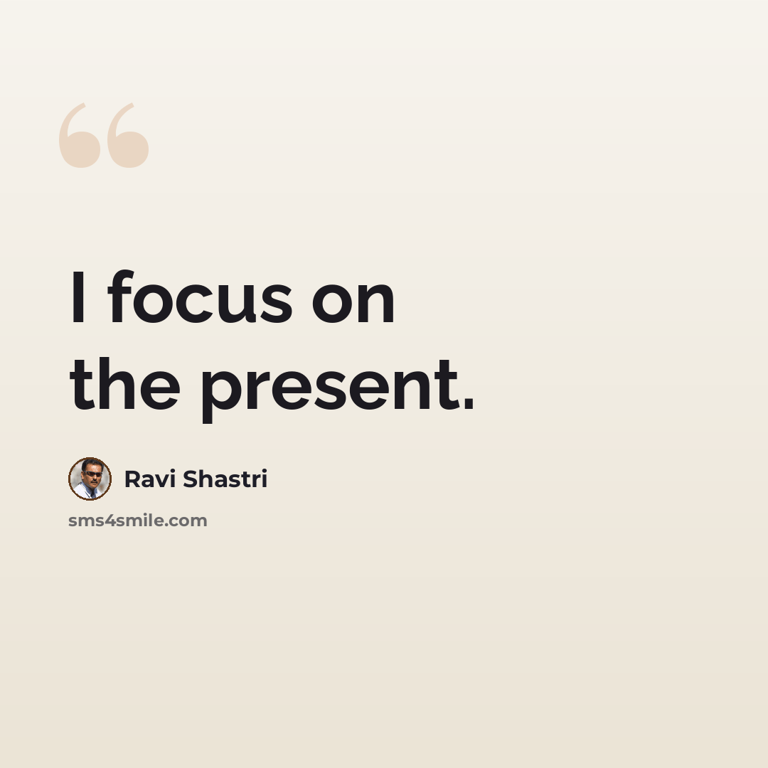 “I focus on the present.” quote by Ravi Shastri