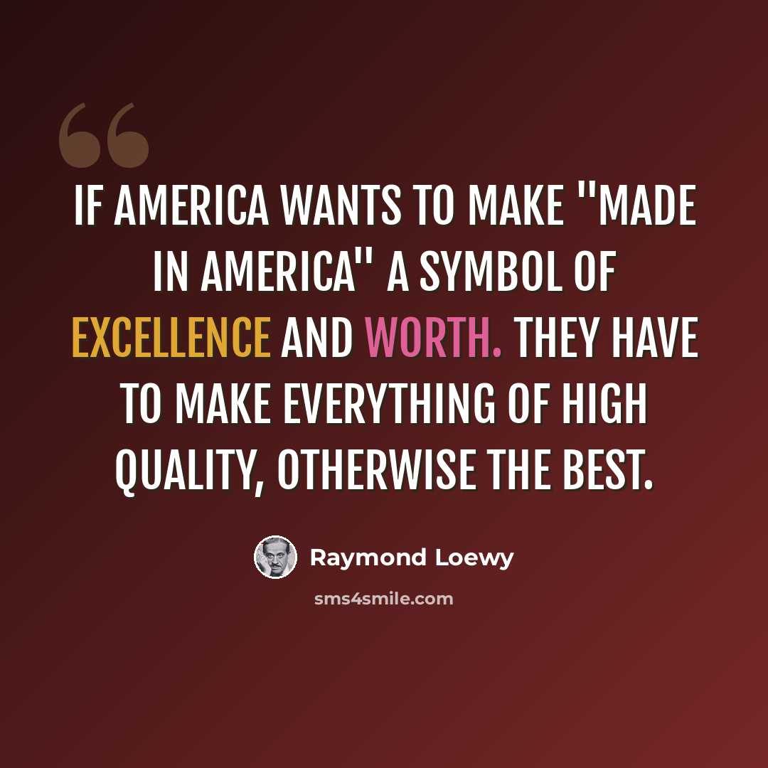 “If America wants to make "made in America" a symbol of excellence and worth. They have to make everything of high quality, otherwise the best.” quote by Raymond Loewy