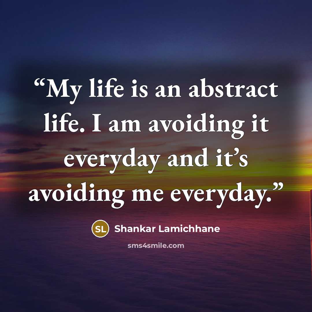 “My life is an abstract life. I am avoiding it everyday and it’s avoiding me everyday.” quote by Shankar Lamichhane