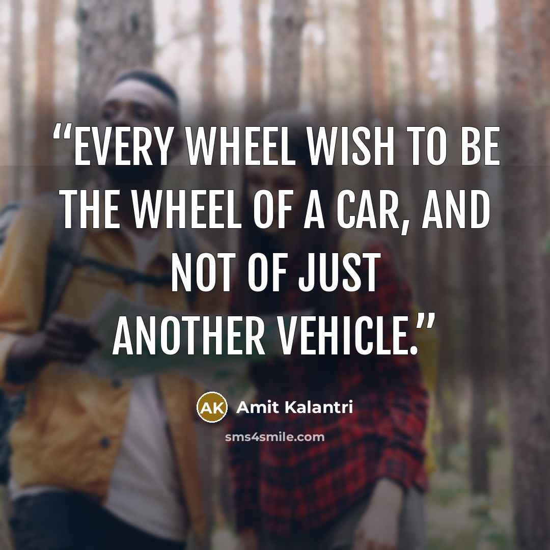 “Every wheel wish to be the wheel of a car, and not of just another vehicle.” quote by Amit Kalantri