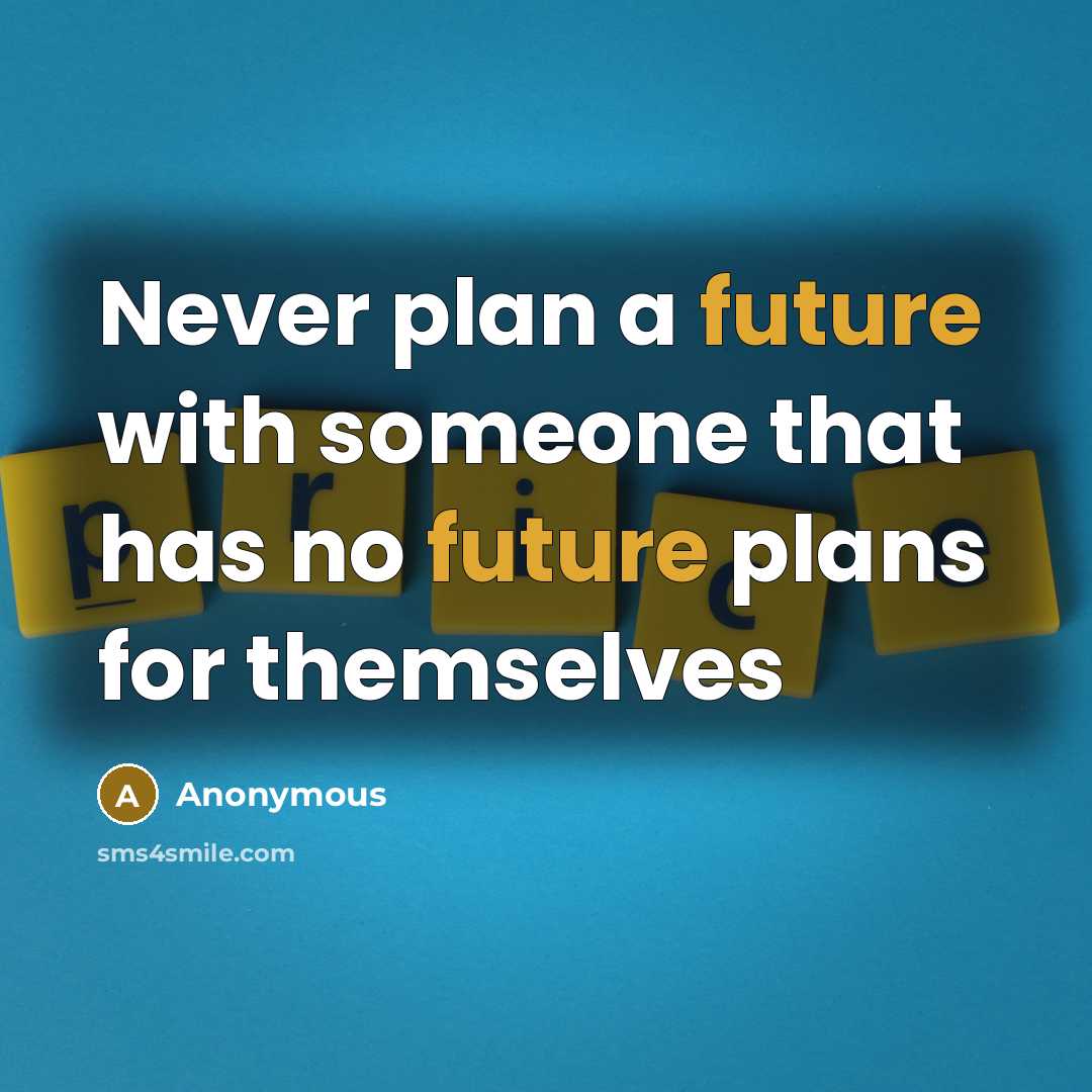 “Never plan a future with someone that has no future plans for themselves” quote by Anonymous